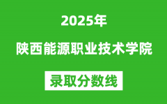 陕西能源职业技术学院2025年录取分数线（含2024历年）