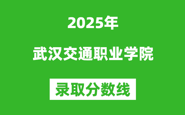 武汉交通职业学院2025年录取分数线（含2024历年）