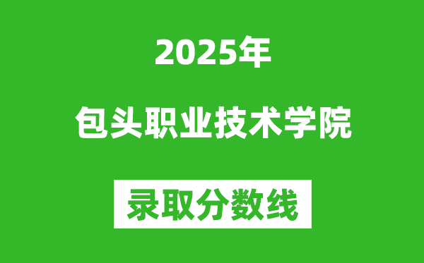 包头职业技术学院2025年录取分数线（含2024历年）