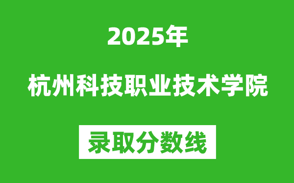 杭州科技职业技术学院2025年录取分数线（含2024历年）