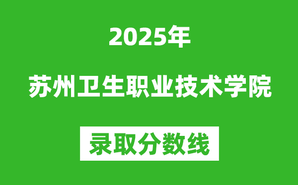 苏州卫生职业技术学院2025年录取分数线（含2024历年）
