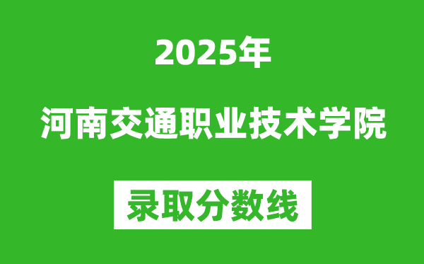 河南交通职业技术学院2025年录取分数线（含2024历年）