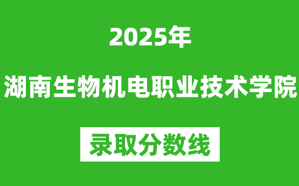 湖南生物机电职业技术学院2025年录取分数线（含2024历年）