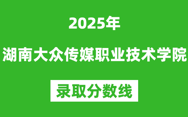 湖南大众传媒职业技术学院2025年录取分数线（含2024历年）