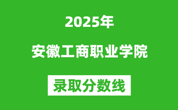 安徽工商职业学院2025年录取分数线（含2024历年）