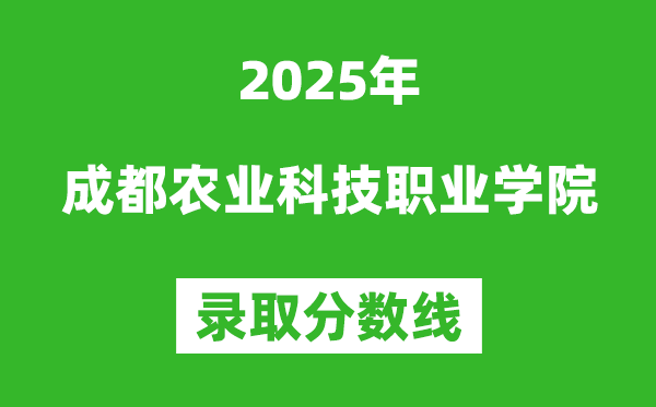 成都农业科技职业学院2025年录取分数线（含2024历年）