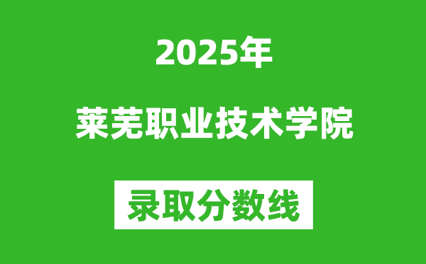 莱芜职业技术学院2025年录取分数线（含2024历年）