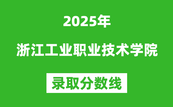 浙江工业职业技术学院2025年录取分数线（含2024历年）