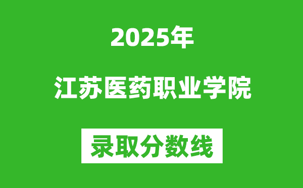 江苏医药职业学院2025年录取分数线（含2024历年）