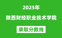 陕西财经职业技术学院2025年录取分数线（含2024历年）
