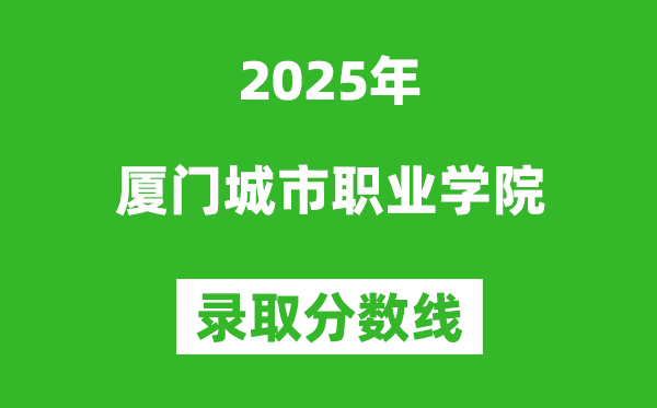 厦门城市职业学院2025年录取分数线（含2024历年）