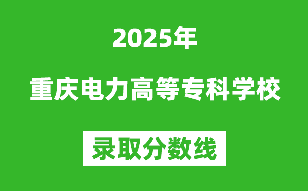 重庆电力高等专科学校2025年录取分数线（含2024历年）