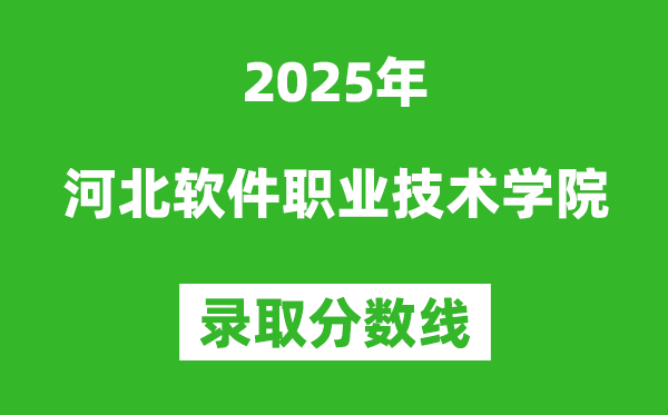 河北软件职业技术学院2025年录取分数线（含2024历年）