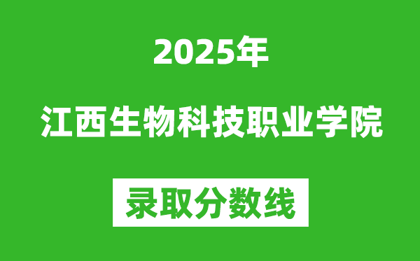 江西生物科技职业学院2025年录取分数线（含2024历年）