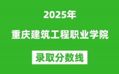 重庆建筑工程职业学院2025年录取分数线（含2024历年）