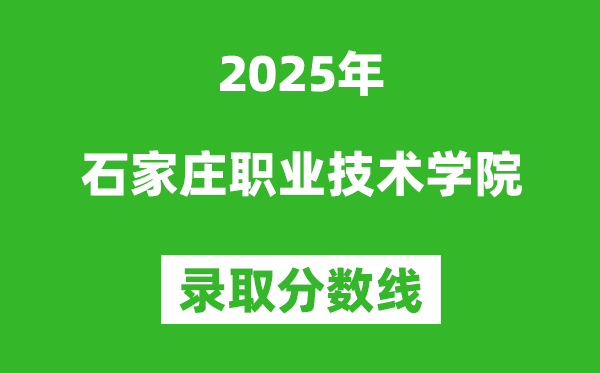 石家庄职业技术学院2025年录取分数线（含2024历年）