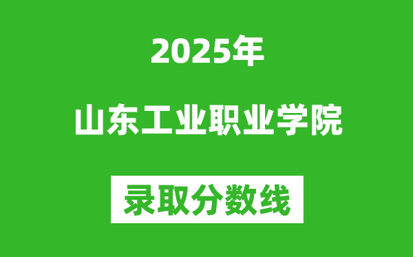 山东工业职业学院2025年录取分数线（含2024历年）