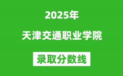 天津交通职业学院2025年录取分数线（含2024历年）