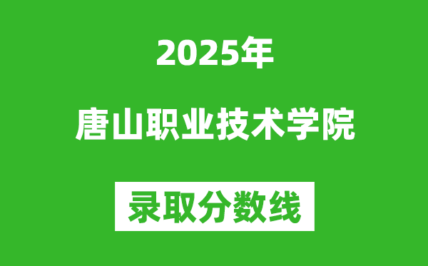 唐山职业技术学院2025年录取分数线（含2024历年）