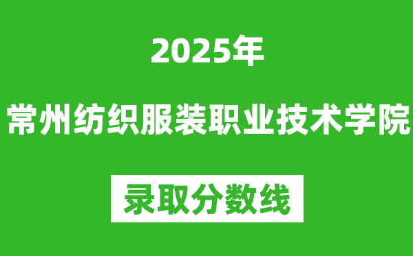 常州纺织服装职业技术学院2025年录取分数线（含2024历年）