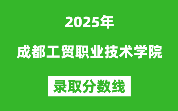 成都工贸职业技术学院2025年录取分数线（含2024历年）