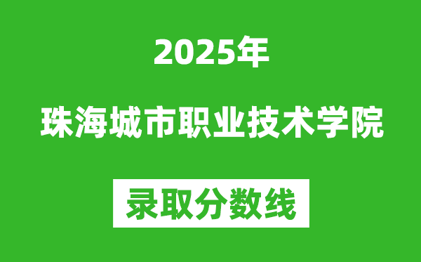 珠海城市职业技术学院2025年录取分数线（含2024历年）